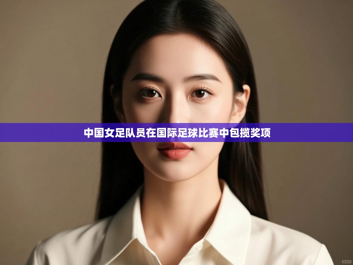 中国女足队员在国际足球比赛中包揽奖项  第2张