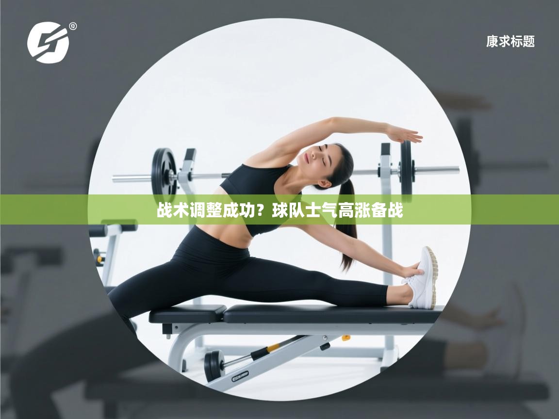 战术调整成功？球队士气高涨备战