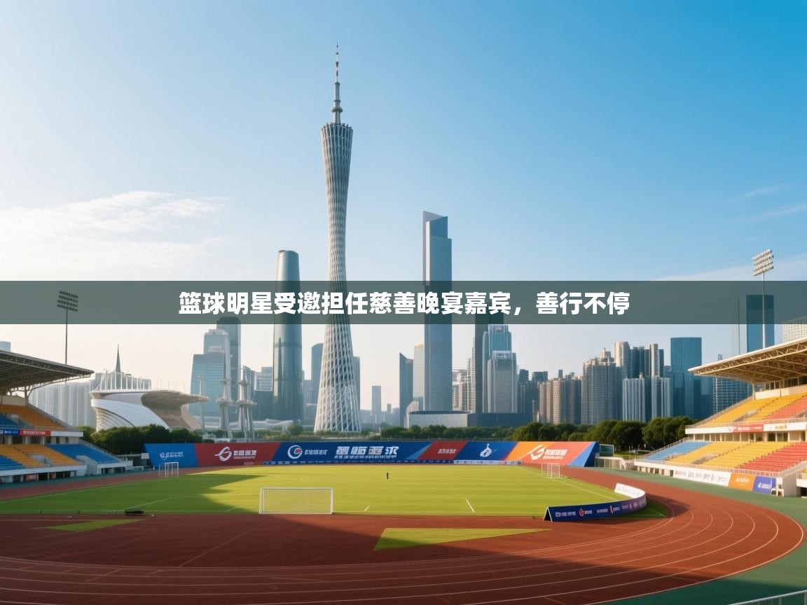 篮球明星受邀担任慈善晚宴嘉宾，善行不停