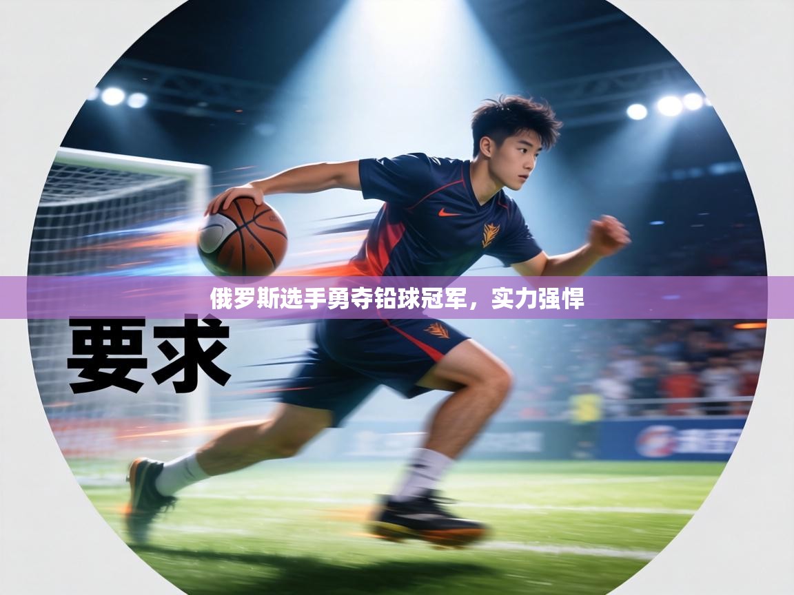 俄罗斯选手勇夺铅球冠军，实力强悍  第1张