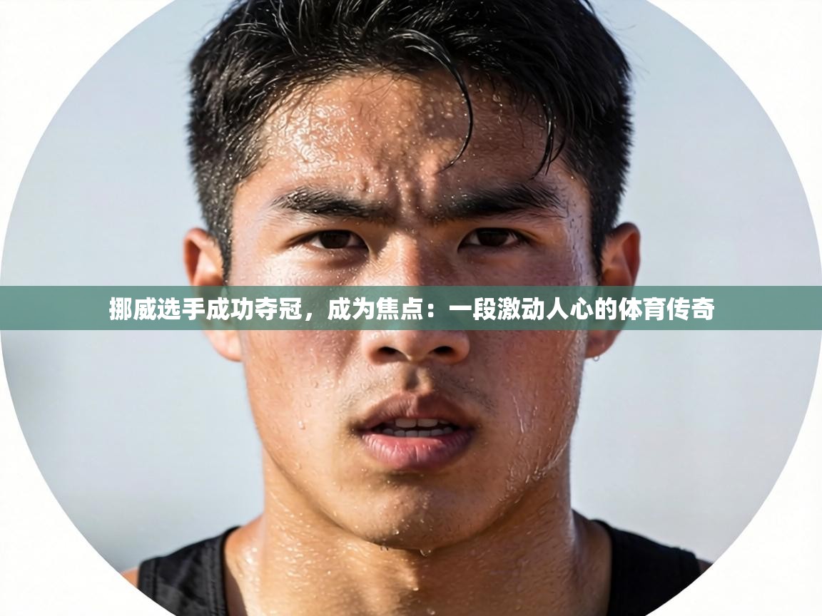 挪威选手成功夺冠，成为焦点：一段激动人心的体育传奇  第1张