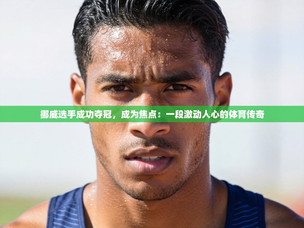 挪威选手成功夺冠，成为焦点：一段激动人心的体育传奇  第2张